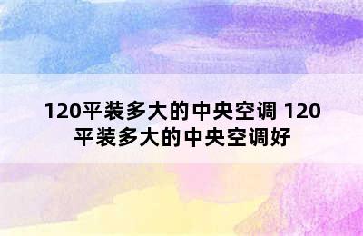 120平装多大的中央空调 120平装多大的中央空调好